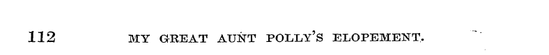 112 MY GREAT AUNT POLLY' S ELOPEMENT.