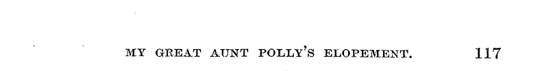 MY GREAT AUNT POLLY' S ELOPEMENT. 117