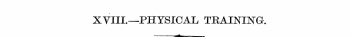 XVIII.—PHYSICAL TRAINING-. —^—