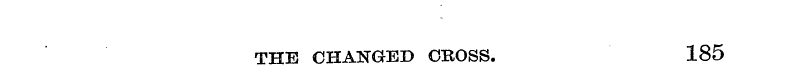 THE CHANGED CROSS. 185