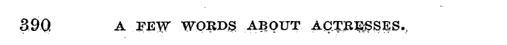 390 A FEW WORDS ABOUT ACTRESSES , .