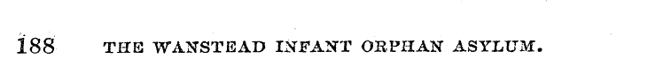 188 THE WANSTEAD INFANT ORPHAN ASYLUM.