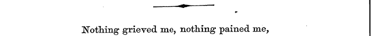 ~«^- [Nothing grieved me, nothing pained...