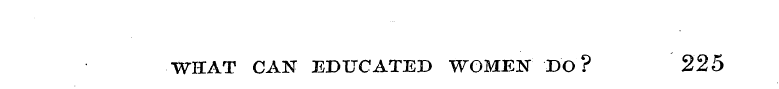 WHAT CAN EDUCATED WOMEN DO? 225