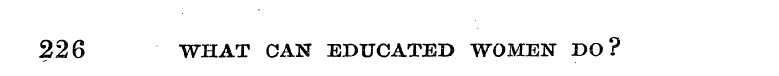 226 WHAT CAN EDUCATED WOMEN DO?