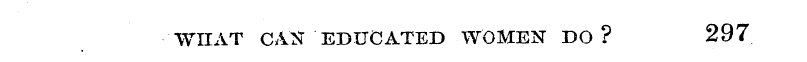 WHAT CAN EDUCATED WOMEN DO? 297