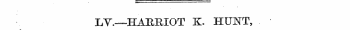X/^—HARRIOT K. HUNT, . •