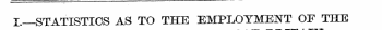 I.—STATISTICS AS TO THE EMPLOYMENT OF TH...