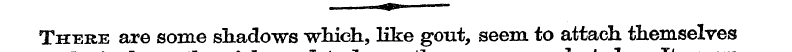 There are some shadows which, like gout,...