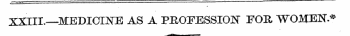 XXIII.—MEDICINE AS A PROFESSION FOE, WOM...