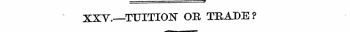 XXV.—TTJITIOISr OB, THADE?