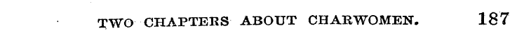 TWO CHAPTERS ABOUT CHARWOMEN. 187