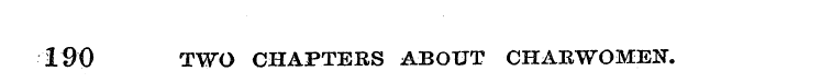 190 TWO CHAPTERS ABOUT CHARWOMEN.