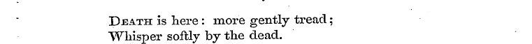 Death is here : more gently tread; Wliis...