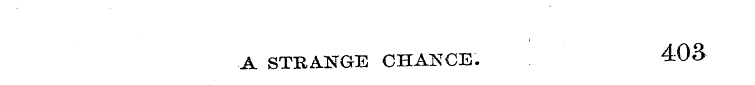 A STKANGE CHANCE. 403