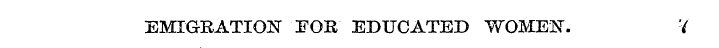 EMIGRATION FOR EDUCATED WOME ^ T . ¦/