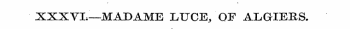 XXXVI,—MADAME LUCE/OF ALGIEBS.