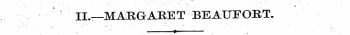 T. . • ' ¦ ¦ »¦ . ¦ ' II,—MARGAREBEAUFORT.
