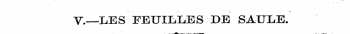 V.—LES PEUILLES DE SAULE. : «> :— ¦ ¦ •