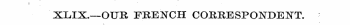 XLJX.—OUR FRENCH CORRESPONDENT.