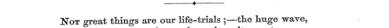 ? A. - !N*ot great things are our life-t...