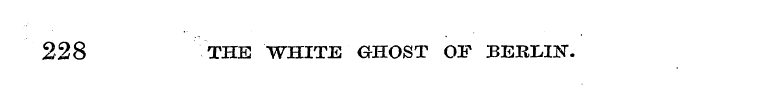 228 THE WHITE GHOST OF BERLIN".