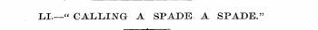 Li.— « GALLIJSTG A SPADE- A SPADE." ^-*—