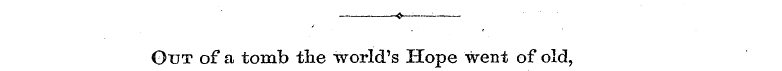 $—:— . Out of a tomb tlie world's Hope w...