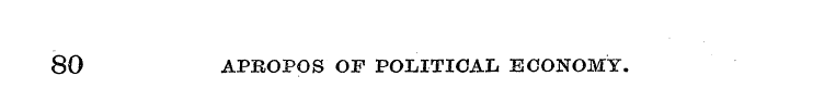 80 APROPOS OF POLITICAL ECONOMY.