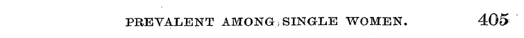 PREVALENT AMONG .»SINGLE WQMEN. 405