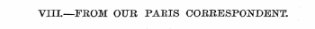 VIII.—FItOM OUR PABIS COEBESPOJSTDEET: