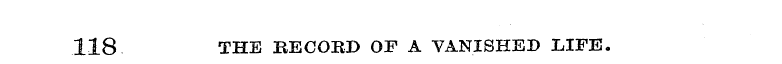 118 THE BECORD OF A VANISHED LIFE.