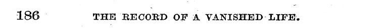 186 THE BECOUD OF A VANISHED LIFE.