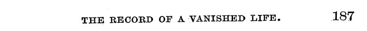 RECOKD OF A VANISHED LIFE. 187 THE