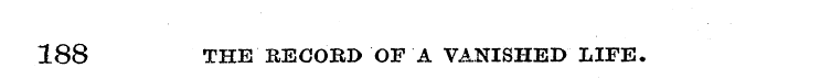188 THE RECOBD OF A VANISHED LIFE.