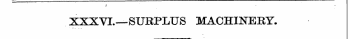 ; . . . XXXVL—SURPLUS MACHINERY.