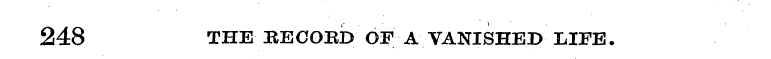 248 THE EECOED Or A VANISHED LIFE.