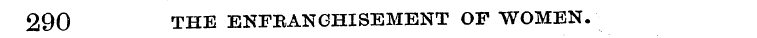 290 THE ENFEANGHISEMENT OF WOMEN.