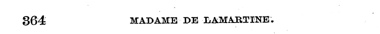 364 MADAME DE IiAMARTINE.