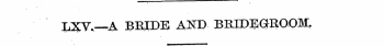 LXV.—A BEIDE AND BRIDEGROOM ,
