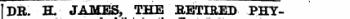 DR. H. JAMES, THE RETIRED PHY-