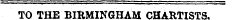 TO THE BIRMINGHAM CHARTISTS.