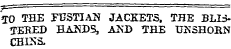 TO THE FUSTIAN JACKETS, THE BLISTERED BA...