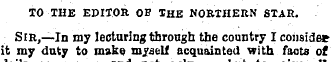 TO THE EDITOR OE THE NORTHERN STAR. Sir,...