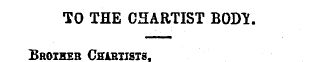 TO THE CHARTIST BOD'S Brother Chabtists ...