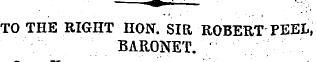 TO THE RIGHT HON. SIR ROBERT PEEL BARONE...