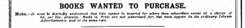 !j BOOKS WANTED TO x PURCHASE ' ' . \ it i ) Note.—// , must dd. be per distinctly line, ] prepaid unders . tood Rooks that in ILils Prin cannot t are not be in Advertised serted for for others y bitt than must subscribers appear in excep the t ordinary at ¦ a charge Column of \ Advertisements and at the same rate.