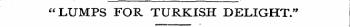 "LUMPS FOR TURKISH DELIGHT."