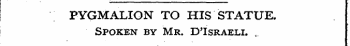 PYGMALION TO HIS STATUE. Spoken by Mr. D'Israeli. ..
