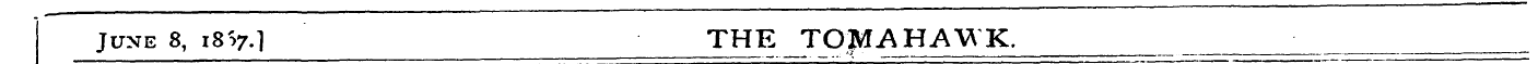 June 8, i8S 7.] THE TOMAHAWK,